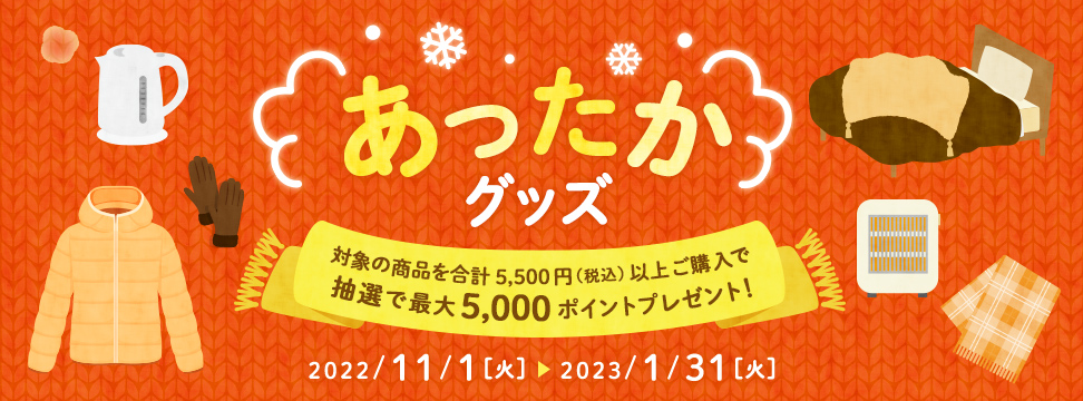 あったかグッズ 2022年11月1日(火)0:00 〜 2023年1月31日(火)23:59 抽選で最大5,000ポイントプレゼント!