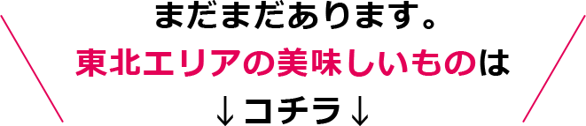 まだまだあります。東北エリアの美味しいものはコチラ