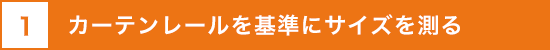1 カーテンレールを基準にサイズを測る