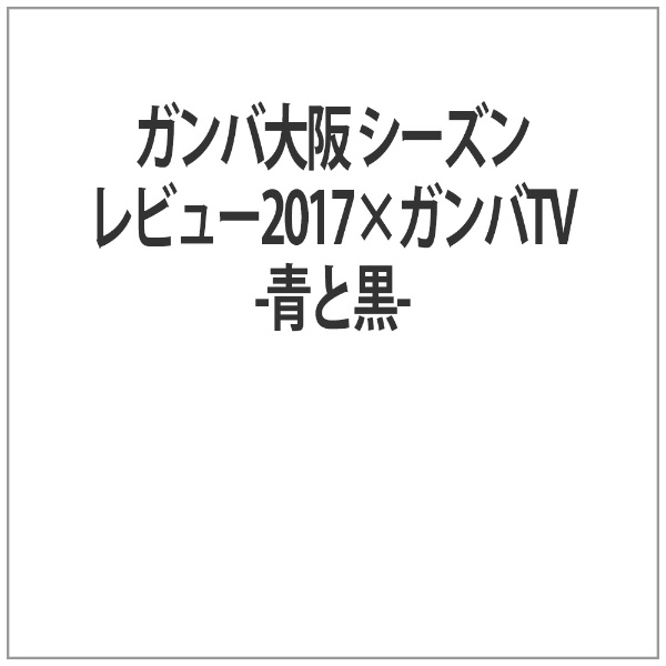 ｶﾞﾝﾊﾞ大阪 ｼｰｽﾞﾝﾚﾋﾞｭｰ2017×ｶﾞﾝﾊﾞTV-青と黒-【DVD】 【代金引換配送不可】