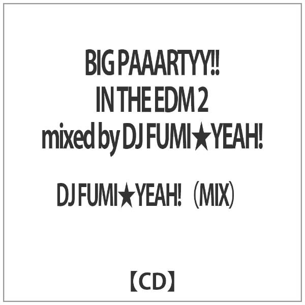 DJ FUMIYEAHIiMIXj/ BIG PAAARTYYII IN THE EDM 2 mixed by DJ FUMIYEAHIyCDz yzsz
